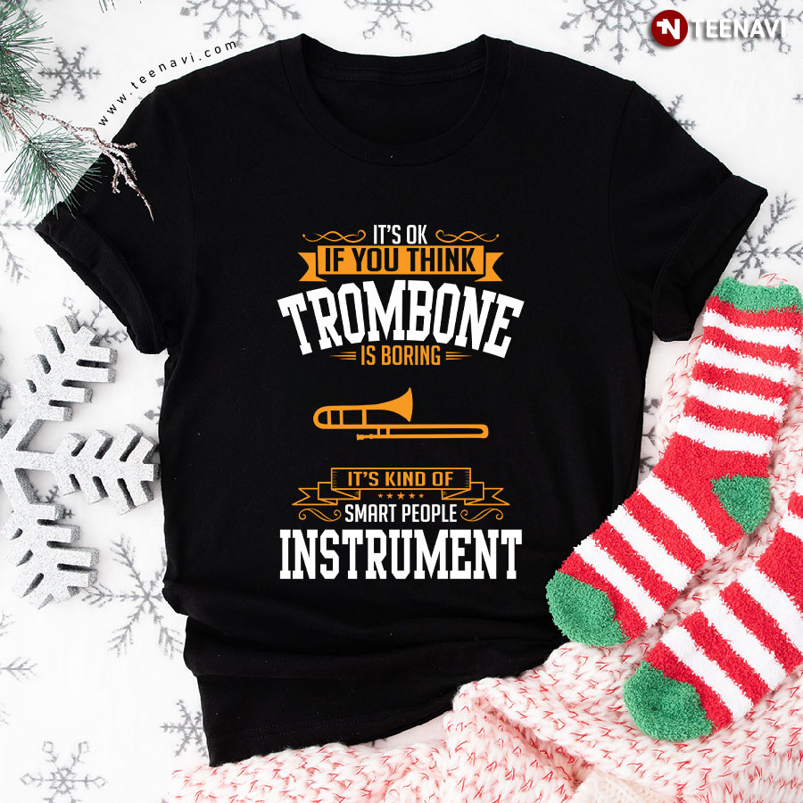 It's Ok If You Think Trombone Is Boring It's Kind Of Smart People Instrument T-Shirt