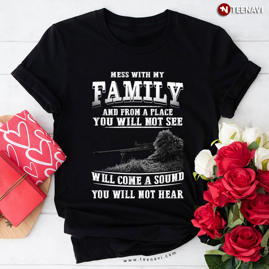 Mess With My Family And From A Place You Will Not See Will Come A Sound You Will Not Hear T-Shirt