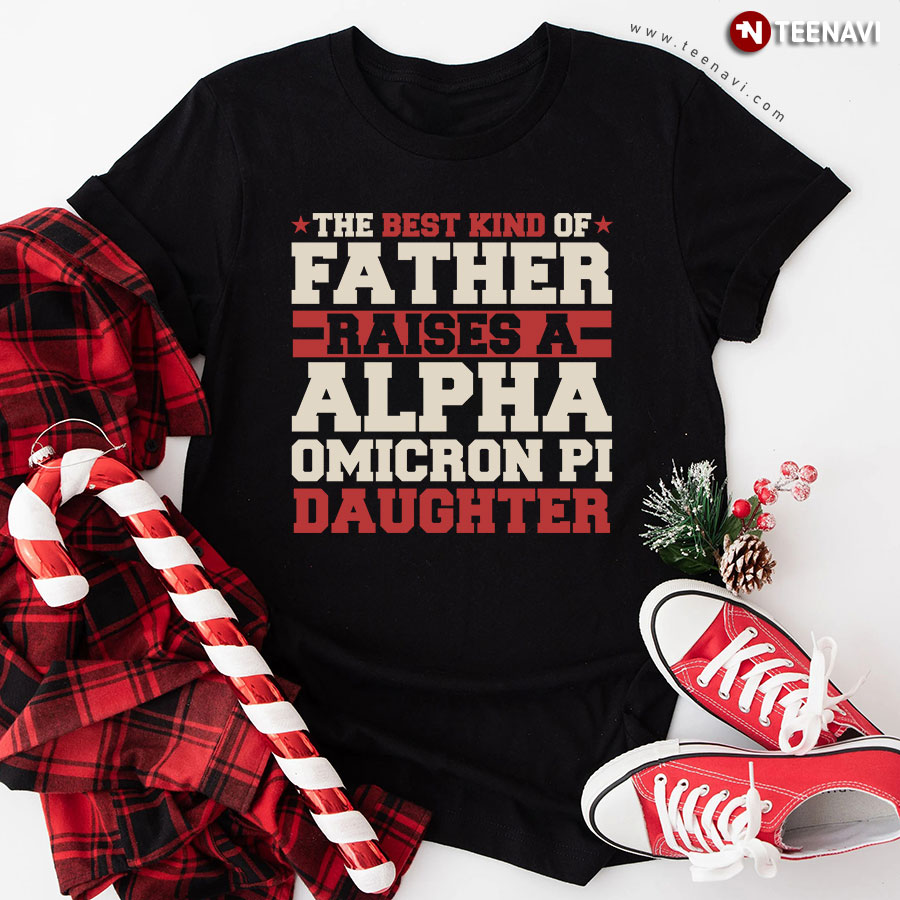 The Best Kind Of Father Raises A Alpha Omicron Pi Daughter T-Shirt