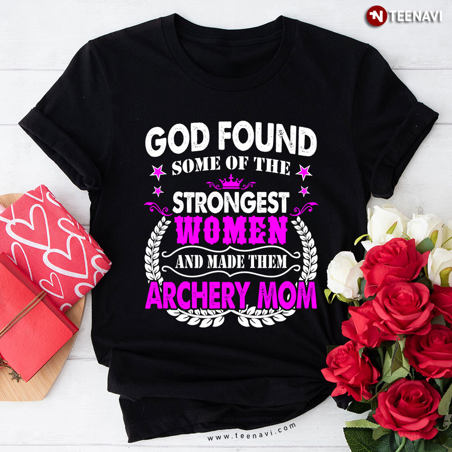 God Found Some Of The Strongest Women And Made Them Archery Mom T-Shirt