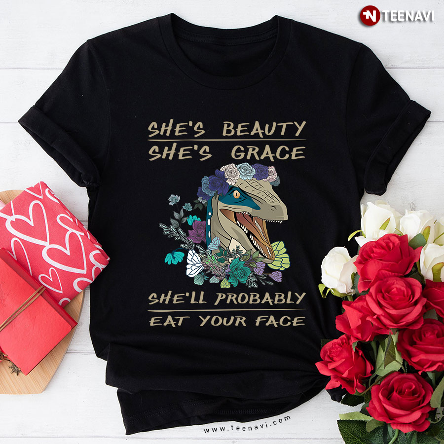 She's Beauty She's Grace She'll Probably Eat Your Face T-Shirt