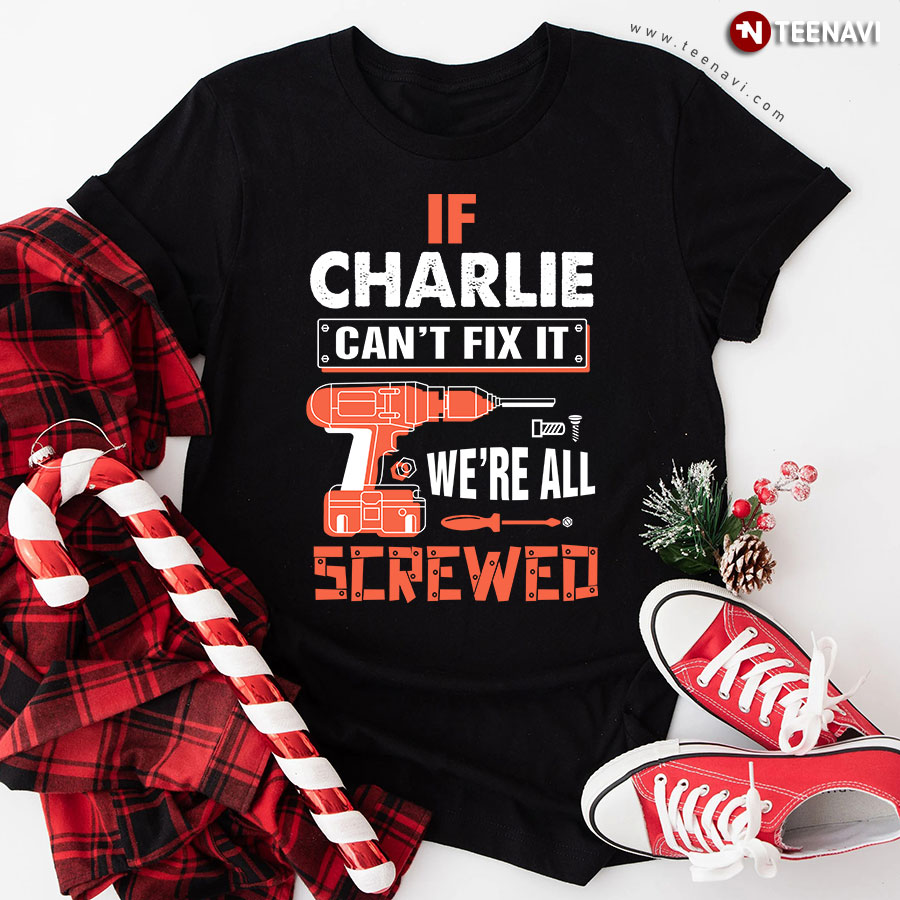 If Charlie Can't Fix It We're All Screwed T-Shirt
