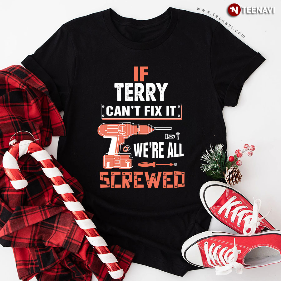 If Terry Can't Fix It We're All Screwed T-Shirt