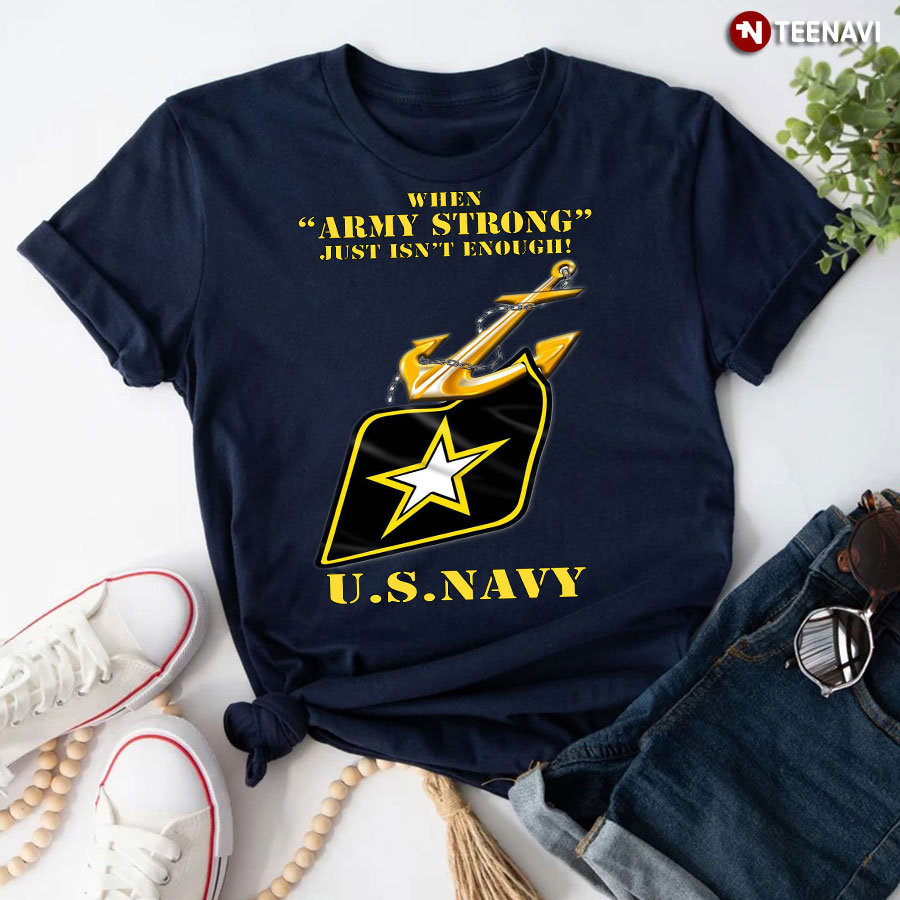 When Army Strong Just Isn't Enough U S Navy T-Shirt