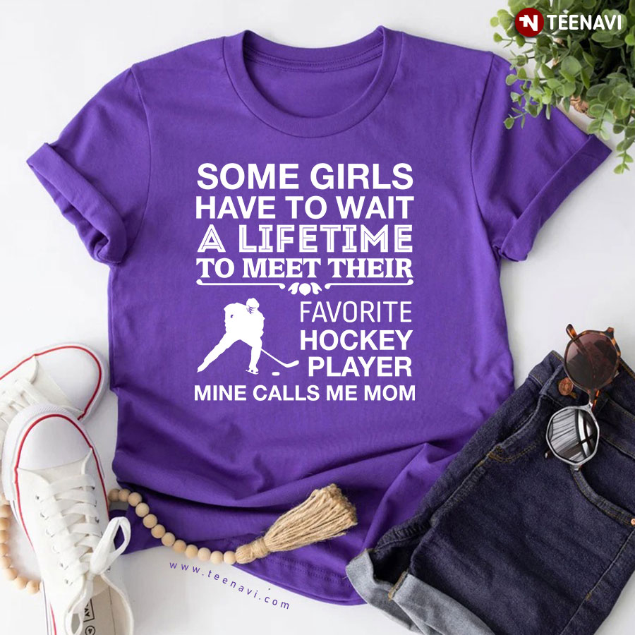Some Girls Have To Wait A Lifetime To Meet Their Favorite Hockey Player Mine Calls Me Mom T-Shirt
