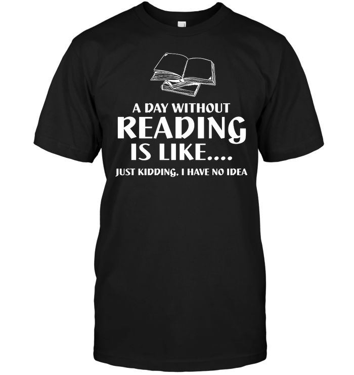 A Day Without Reading Is Like...Just Kidding I Have No Idea