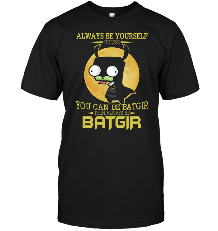 Always Be Yourself Unless You Can Be A Batgir Then Always Be Batgir