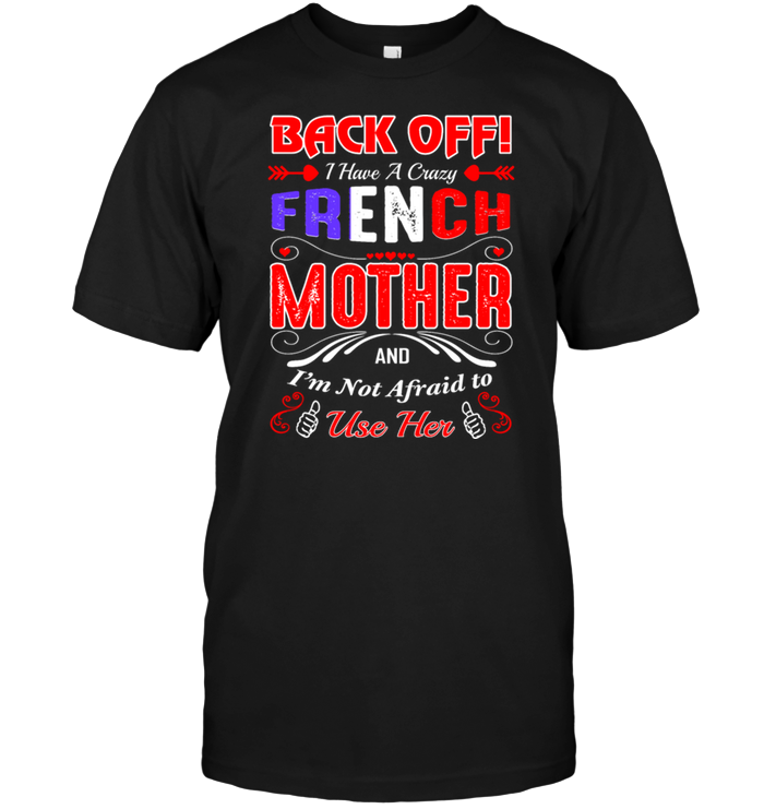 Back Off I Have A Crazy French Mother And I'm Not Afraid To Use Her
