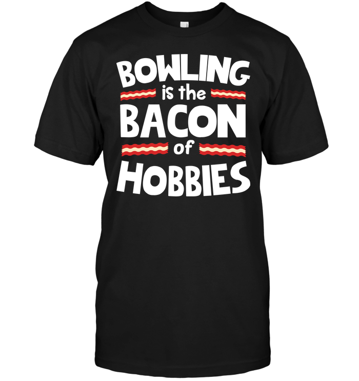 Bowling Is The Bacon Of Hobbies