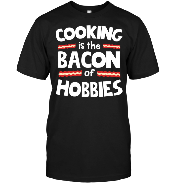 Cooking Is The Bacon Of Hobbies