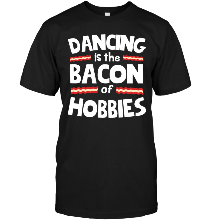 Dancing Is The Bacon Of Hobbies