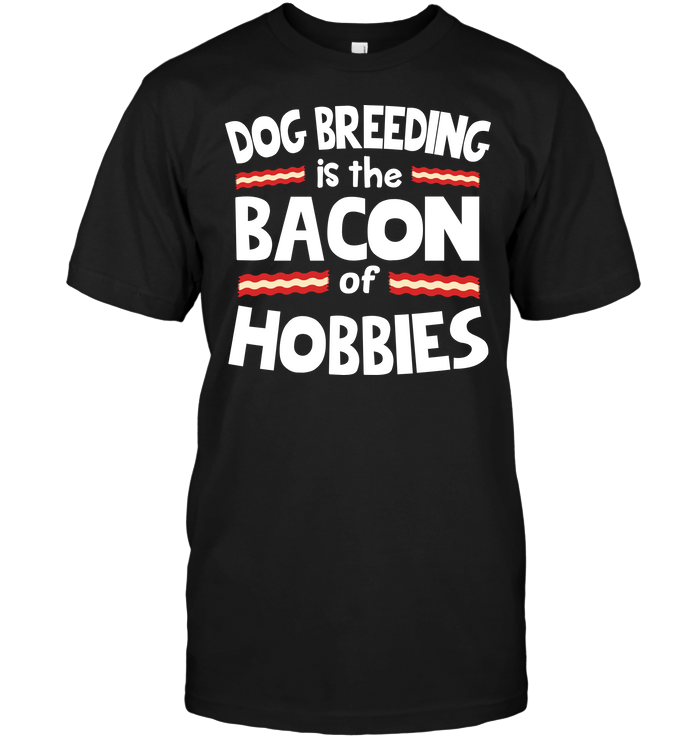Dog Breeding Is The Bacon Of Hobbies