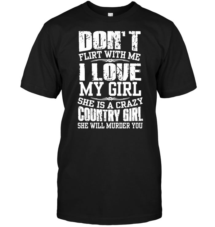 Don't Flirt With Me I Love My Girl She Is A Crazy Country Girl She Will Murder You