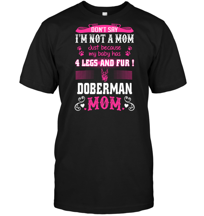 Don't Say I'm Not A Mom Just Because My Baby Has 4 Legs And Fur Doberman Mom