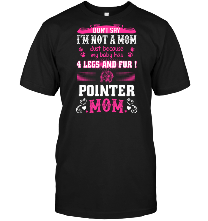 Don't Say I'm Not A Mom Just Because My Baby Has 4 Legs And Fur Pointer Mom