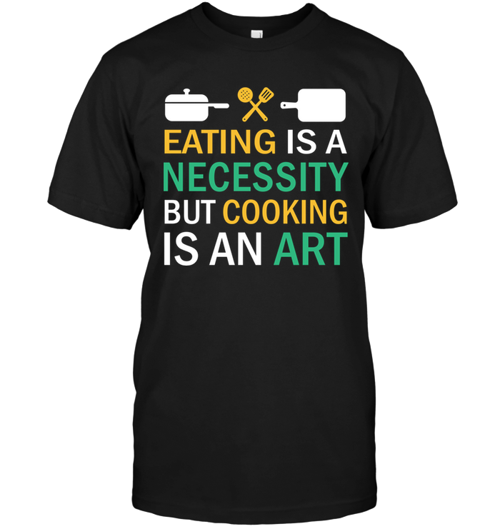 Eating Is A Necessity But Cooking Is An Art