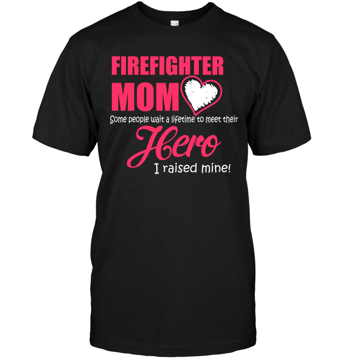 Firefighter Mom Love Some People Wait A Lifetime To Meet Their Hero I Raised Mine !