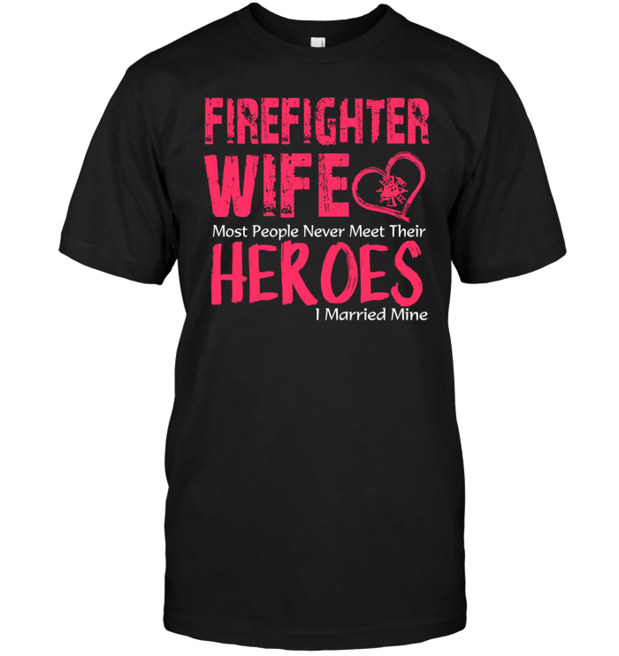 Firefighter Wife Most People Never Meet Their Heroes I Married Mine