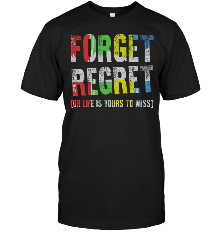 Forget Regret Or Life Is Yours To Miss