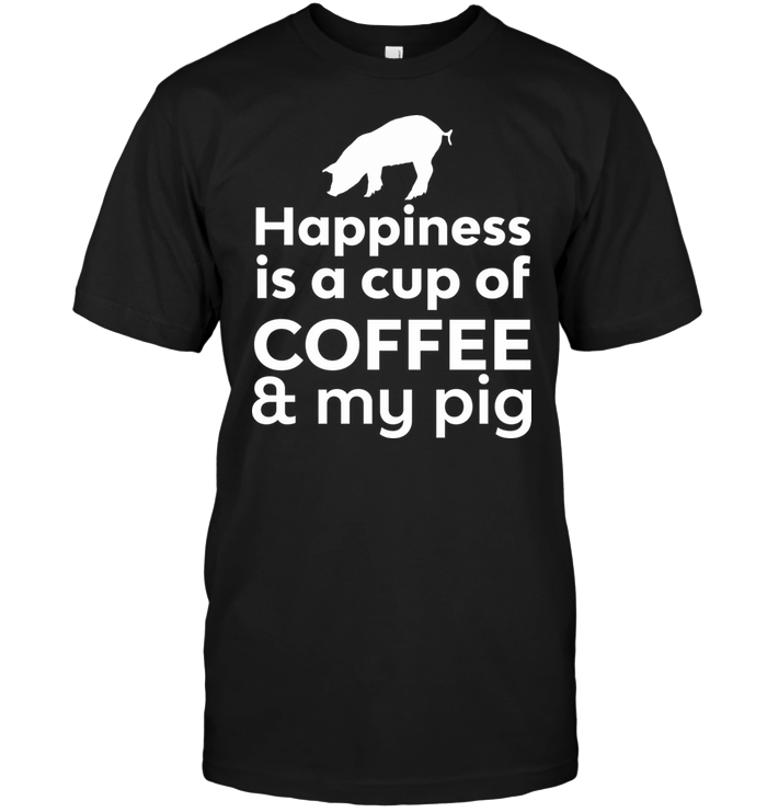 Happiness Is A Cup Of Coffee & My Pig