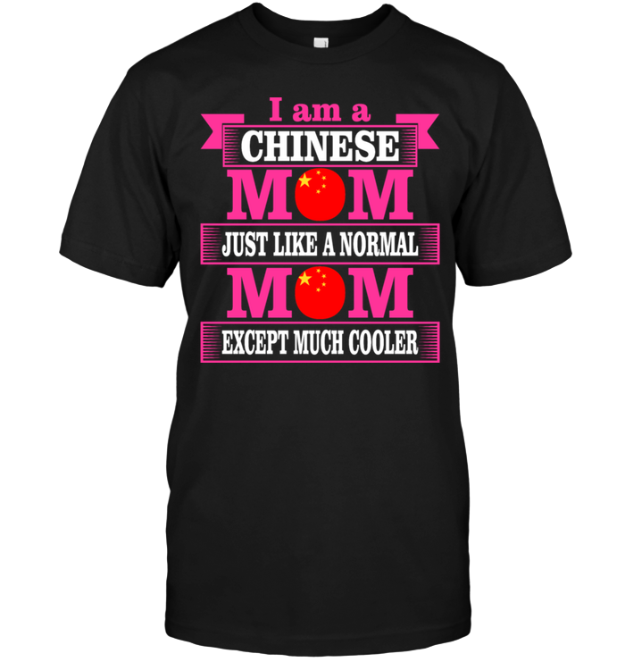 I Am A Chinese Mom Just Like A Normal Mom Except Much Cooler