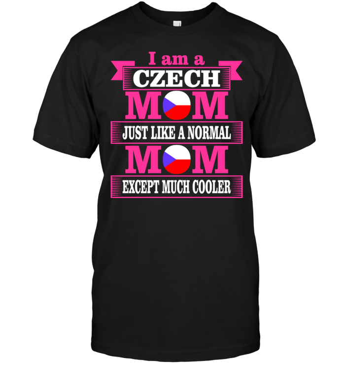 I Am A Czech Mom Just Like A Normal Mom Except Much Cooler