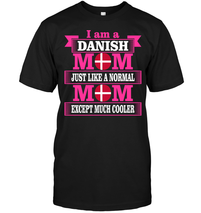 I Am A Danish Mom Just Like A Normal Mom Except Much Cooler