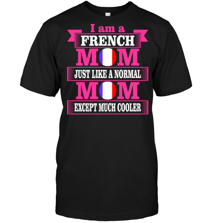 I Am A French Mom Just Like A Normal Mom Except Much Cooler