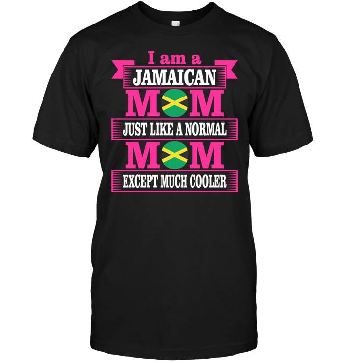 I Am A Jamaican Mom Just Like A Normal Mom Except Much Cooler