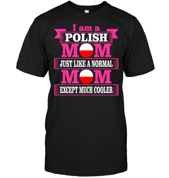 I Am A Polish Mom Just Like A Normal Mom Except Much Cooler