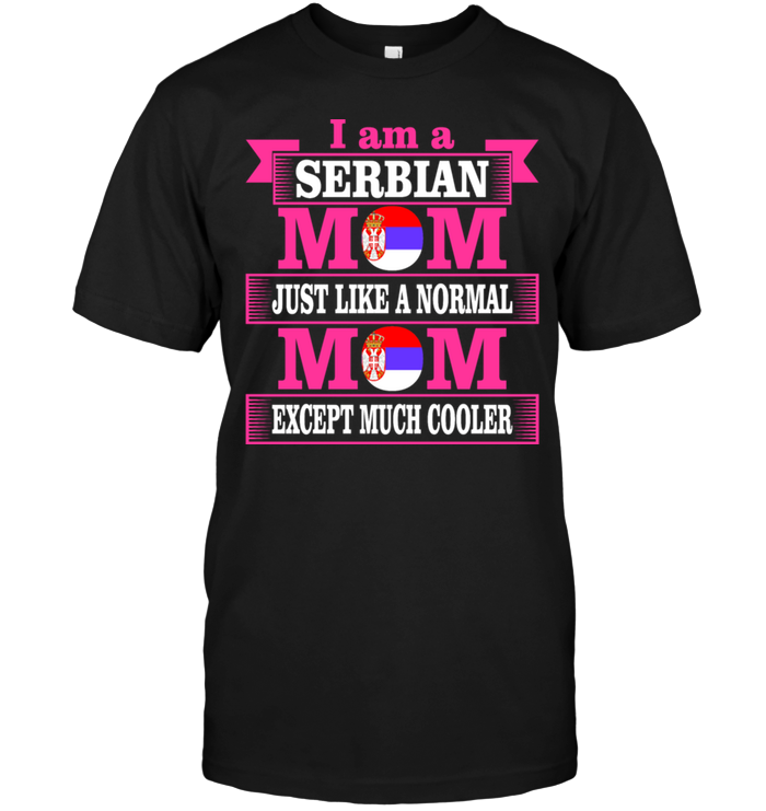 I Am A Serbian Mom Just Like A Normal Mom Except Much Cooler