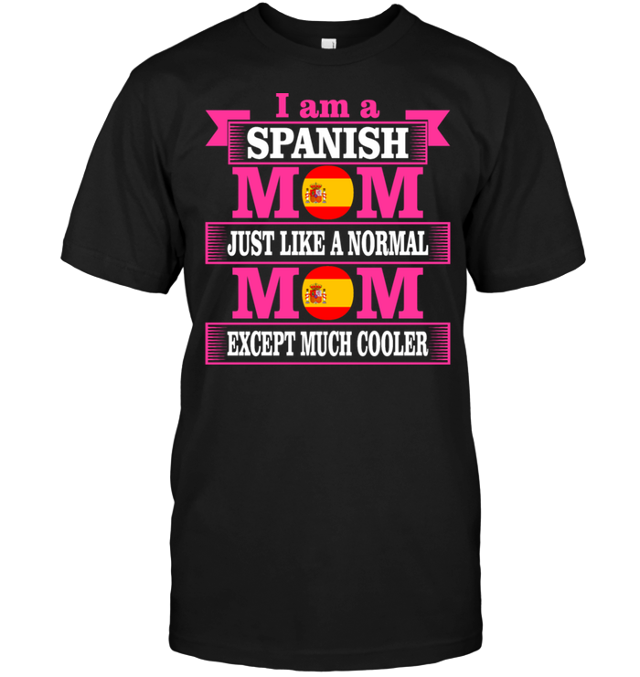 I Am A Spanish Mom Just Like A Normal Mom Except Much Cooler