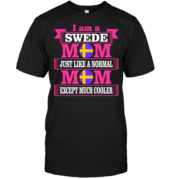I Am A Swede Mom Just Like A Normal Mom Except Much Cooler