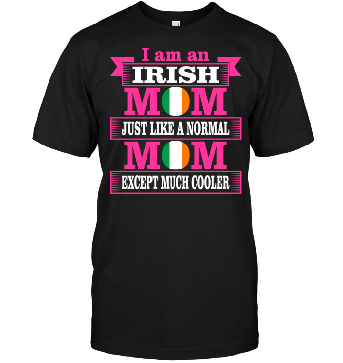 I Am An Irish Mom Just Like A Normal Mom Except Much Cooler