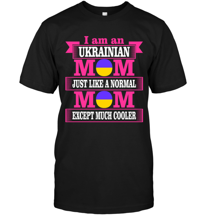 I Am An Ukrainian Mom Just Like A Normal Mom Except Much Cooler