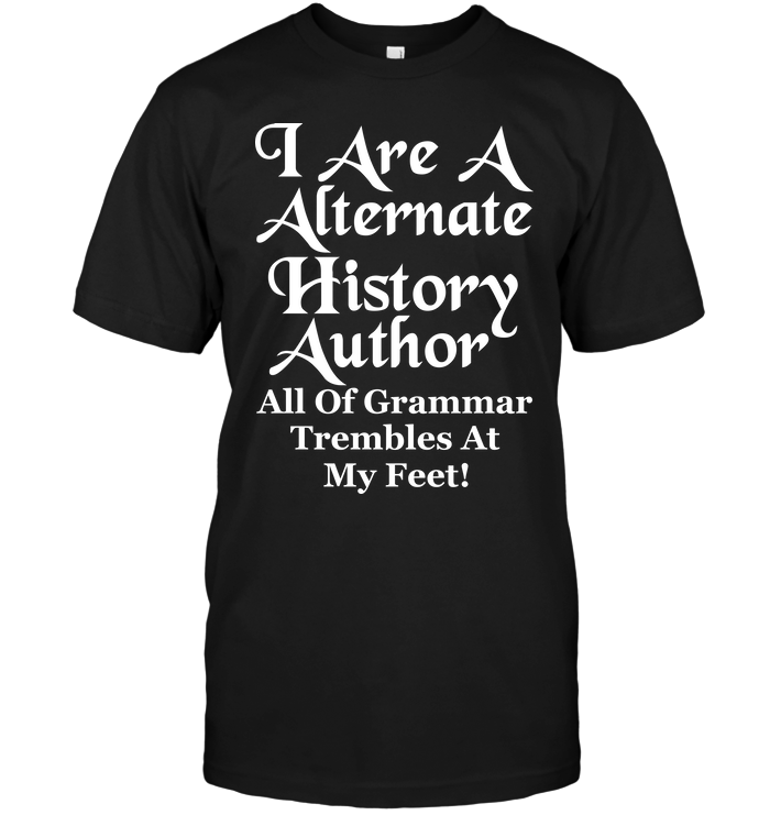 I Are A Alternate History Author All Of Grammar Trembles At My Feet !