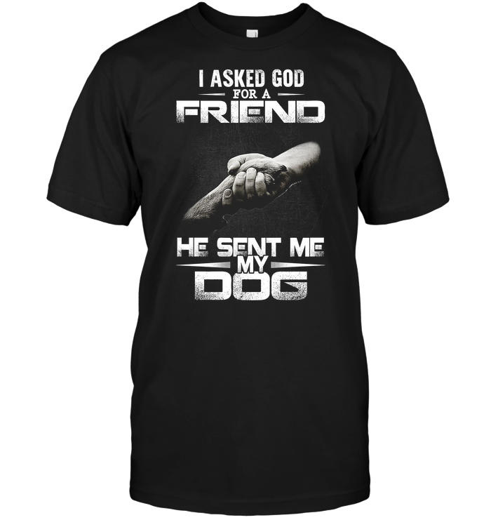I Asked God For A Friend He Sent Me My Dog