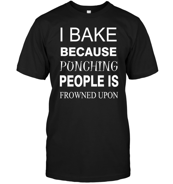 I Bake Because Ponching People Is Frowned Upon