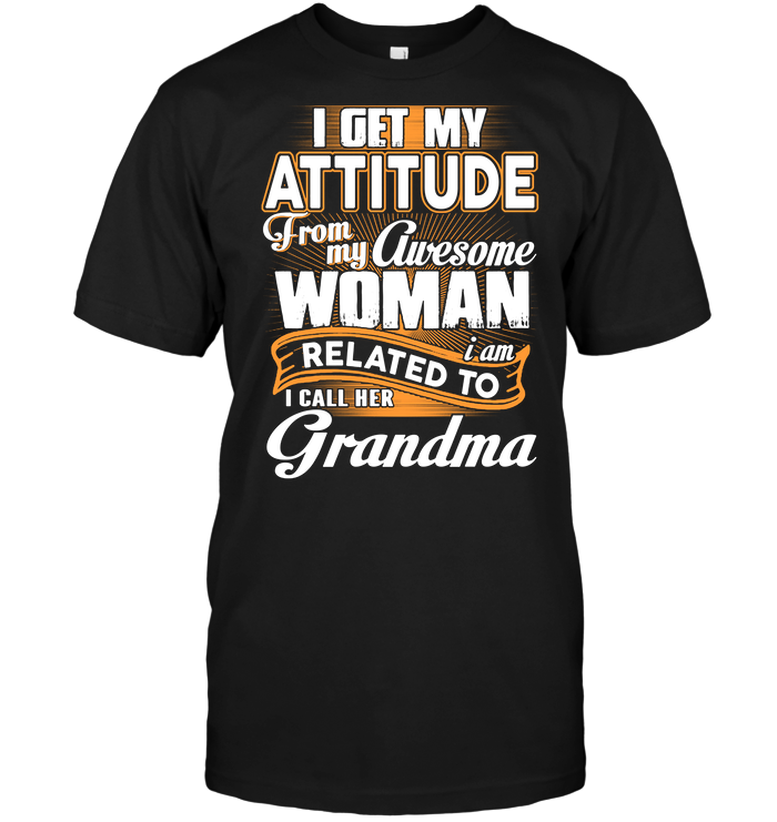 I Get My Attitude From My Awesome I Am Woman Related I Call Her Grandma