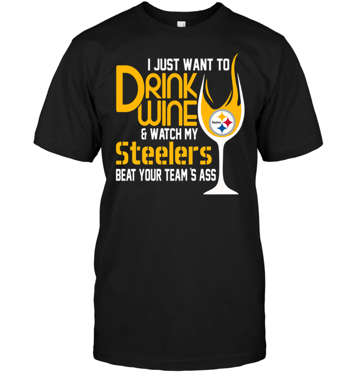 I Just Want To Drink Wine Watch My Steelers Beat Your Team's Ass