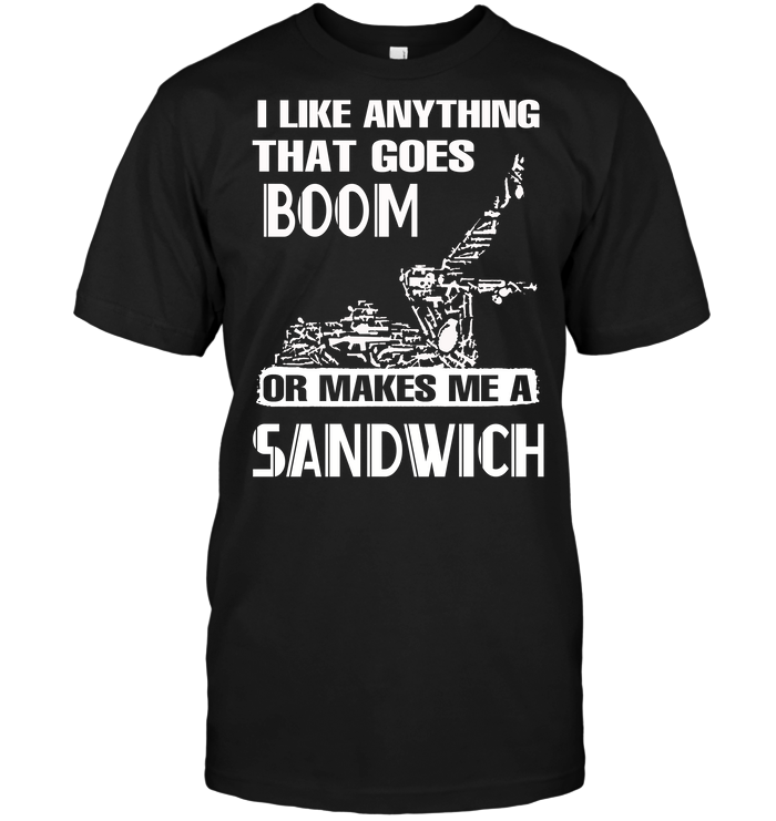 I Like Anything That Goes Boom Or Makes Me A Sandwich