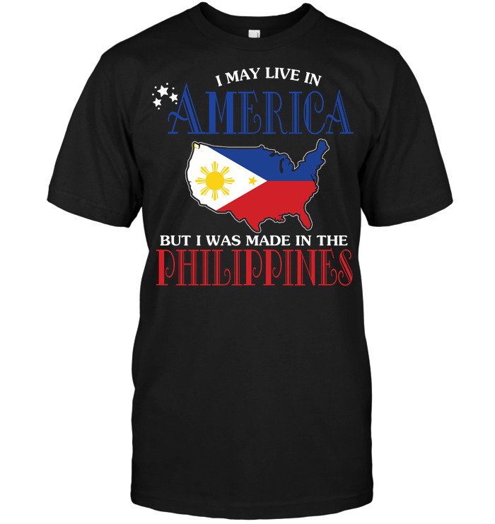 I May Live In America But I Was Made In The Philippines
