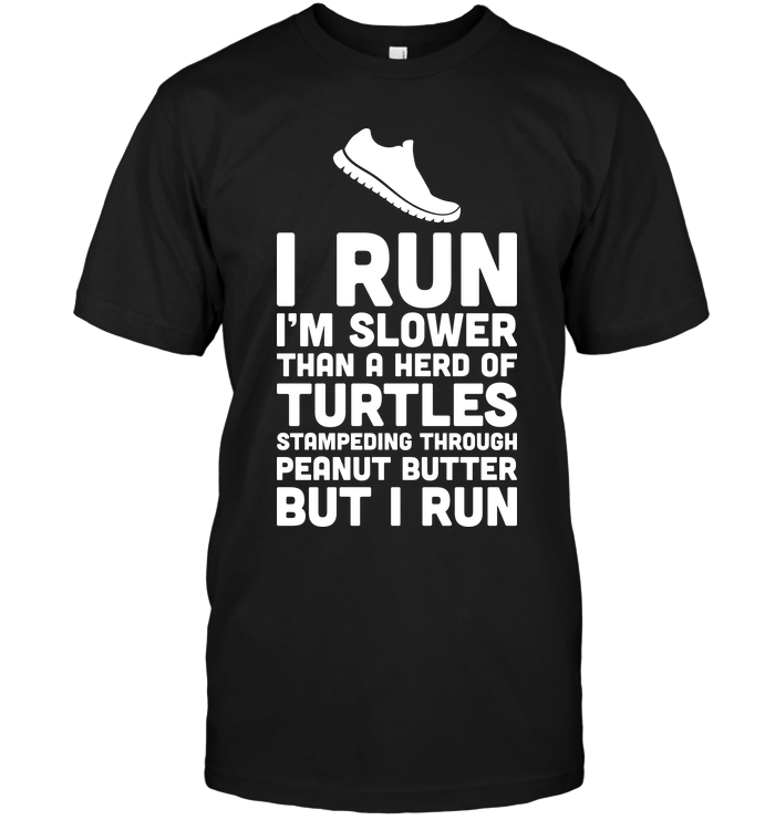 I Run I'm Slower Than A Herd Of Turtles Stampeding Through Peanut Butter But I Run