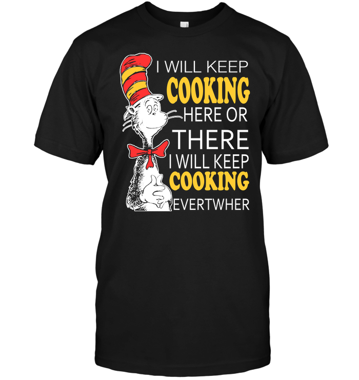 I Will Keep Cooking Here Or There I Will Keep Cooking Evertwher