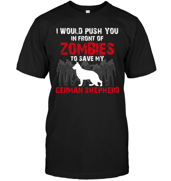 I Would Push You In Front Of Zombies To Save My German Shepherd