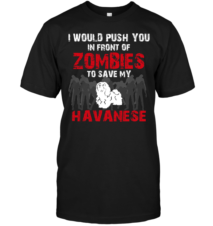 I Would Push You In Front Of Zombies To Save My Havanese
