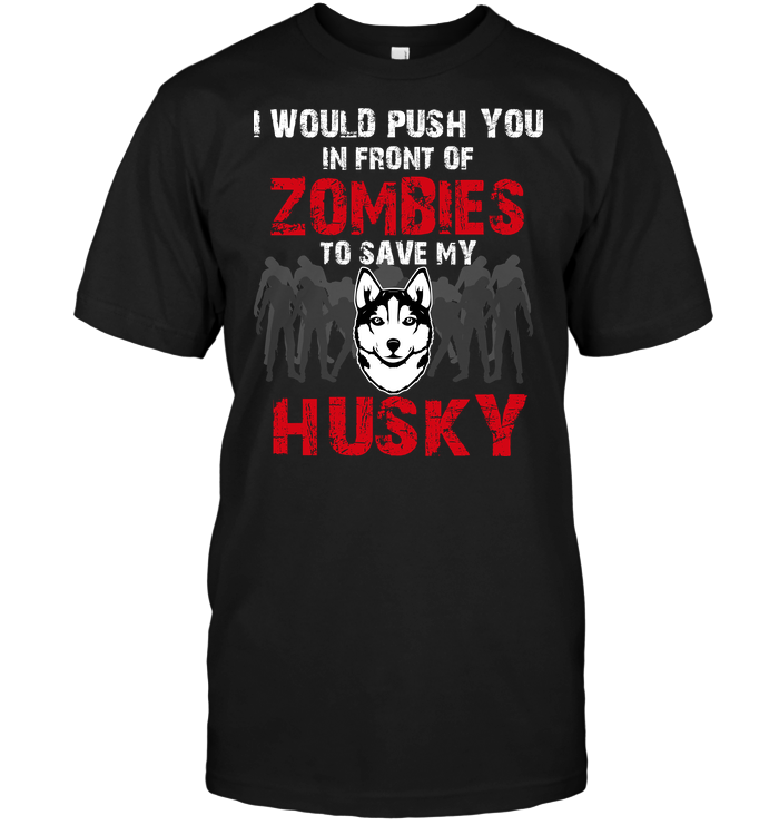 I Would Push You In Front Of Zombies To Save My Husky