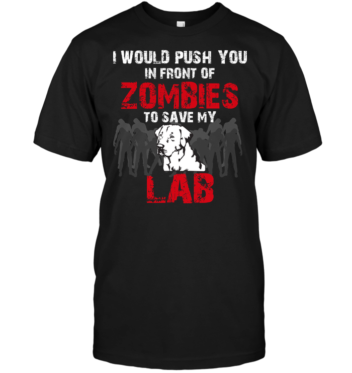 I Would Push You In Front Of Zombies To Save My Lab