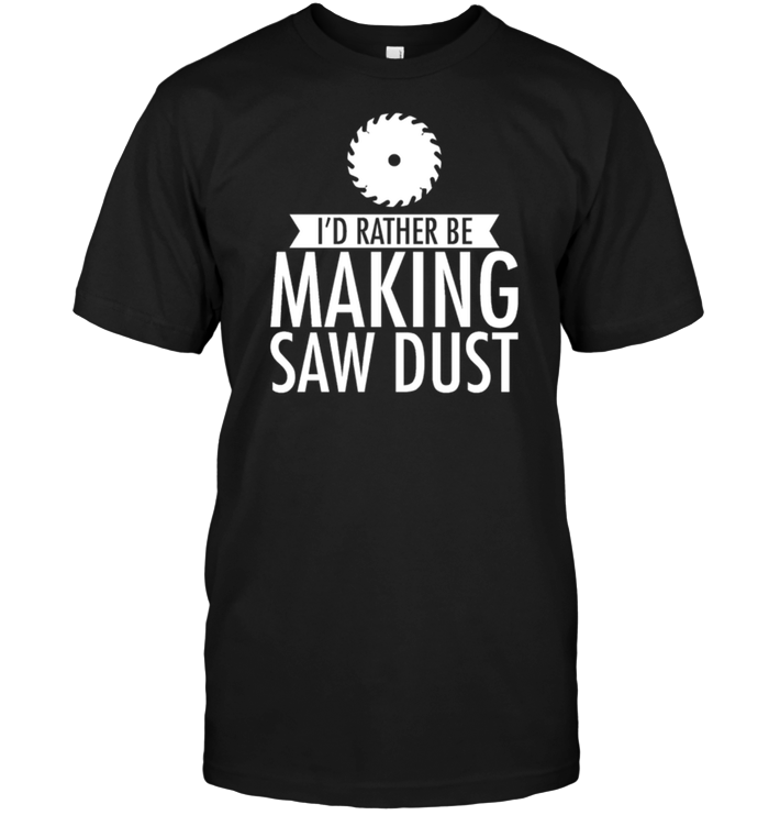 I'd Rather Be Making Saw Dust