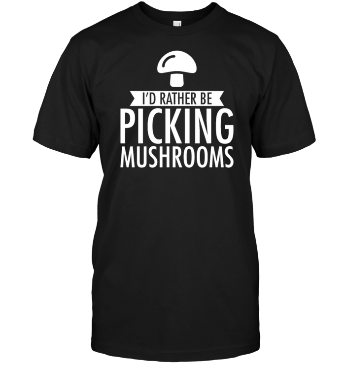 I'd Rather Be Picking Mushrooms